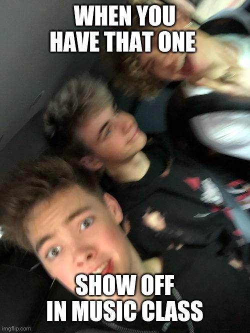 WHEN YOU HAVE THAT ONE; SHOW OFF IN MUSIC CLASS | image tagged in funny,memes,bands,music | made w/ Imgflip meme maker
