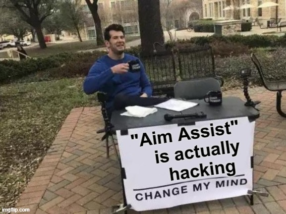 Change My Mind Meme | "Aim Assist"     is actually      hacking | image tagged in memes,change my mind | made w/ Imgflip meme maker