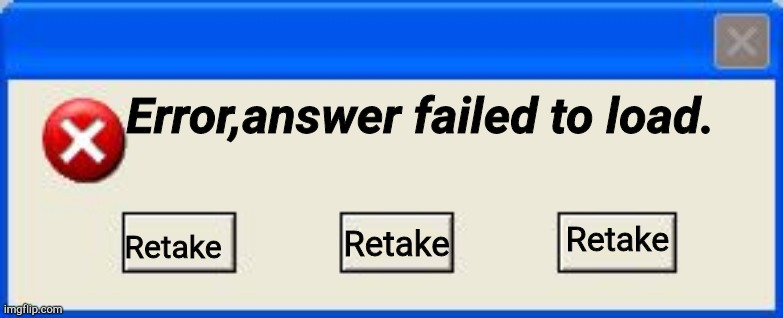 quiz | Error,answer failed to load. Retake; Retake; Retake | image tagged in windows error,quiz | made w/ Imgflip meme maker