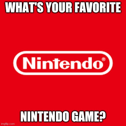 for me it's smah ultimate. | WHAT'S YOUR FAVORITE; NINTENDO GAME? | image tagged in nintendo | made w/ Imgflip meme maker