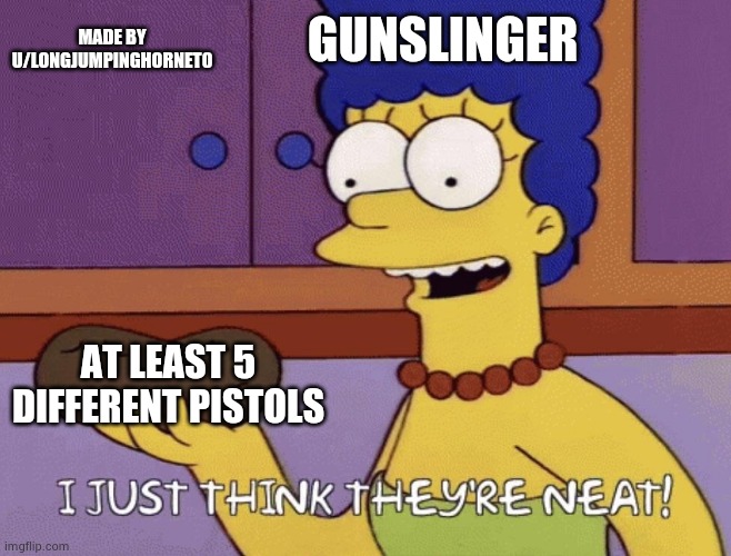 I just think they're neat! |  GUNSLINGER; MADE BY U/LONGJUMPINGHORNET0; AT LEAST 5 DIFFERENT PISTOLS | image tagged in i just think they're neat | made w/ Imgflip meme maker