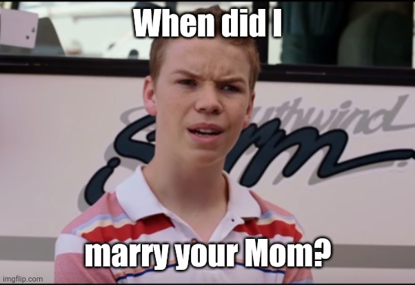 You Guys are Getting Paid | When did I marry your Mom? | image tagged in you guys are getting paid | made w/ Imgflip meme maker