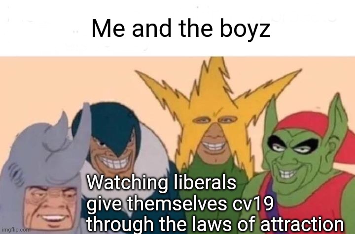 Me And The Boys | Me and the boyz; Watching liberals give themselves cv19 through the laws of attraction | image tagged in memes,me and the boys | made w/ Imgflip meme maker