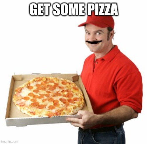 Mario Pizza | GET SOME PIZZA | image tagged in mario pizza | made w/ Imgflip meme maker