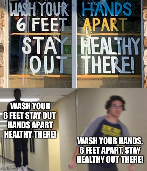 Gotta wash my 6 feet bro | WASH YOUR 6 FEET STAY OUT 
HANDS APART HEALTHY THERE! WASH YOUR HANDS, 6 FEET APART, STAY HEALTHY OUT THERE! | image tagged in coronavirus,floating boy chasing running boy,wash your 6 feet,stay out,hands apart | made w/ Imgflip meme maker