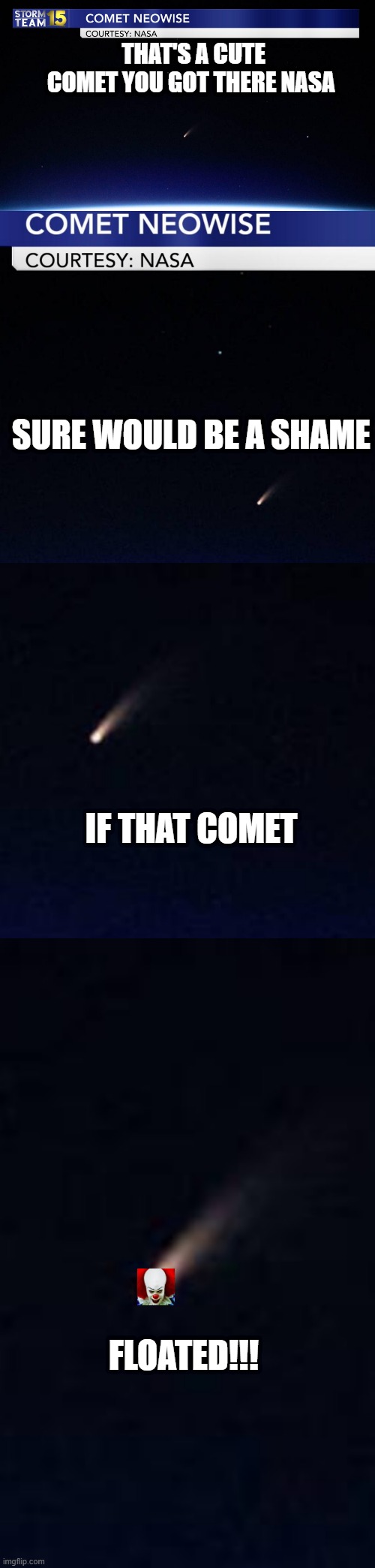 Neowise Huh? |  THAT'S A CUTE COMET YOU GOT THERE NASA; SURE WOULD BE A SHAME; IF THAT COMET; FLOATED!!! | image tagged in comet,pennywise the dancing clown | made w/ Imgflip meme maker