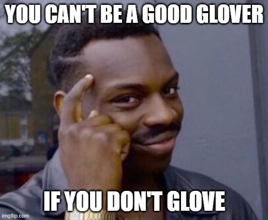 black guy pointing at head | YOU CAN'T BE A GOOD GLOVER; IF YOU DON'T GLOVE | image tagged in black guy pointing at head | made w/ Imgflip meme maker
