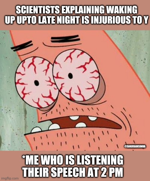 No_sleep | SCIENTISTS EXPLAINING WAKING UP UPTO LATE NIGHT IS INJURIOUS TO Y; @SANJIBANSINHA; *ME WHO IS LISTENING THEIR SPEECH AT 2 PM | image tagged in sleepless | made w/ Imgflip meme maker