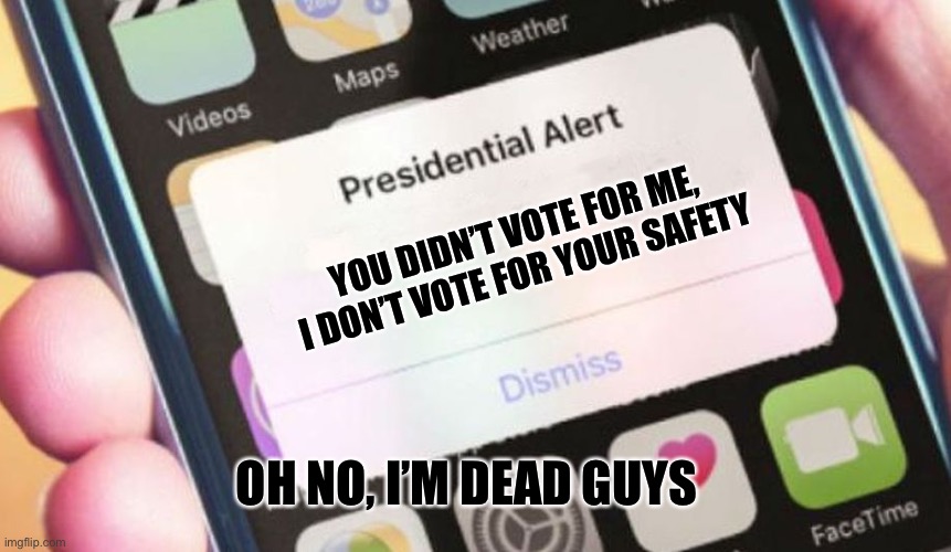 Oh, no... | YOU DIDN’T VOTE FOR ME, I DON’T VOTE FOR YOUR SAFETY; OH NO, I’M DEAD GUYS | image tagged in memes,presidential alert | made w/ Imgflip meme maker