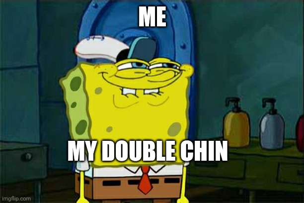 Don't You Squidward | ME; MY DOUBLE CHIN | image tagged in memes,don't you squidward | made w/ Imgflip meme maker