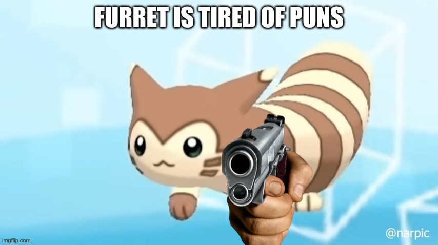 FURRET IS TIRED OF PUNS | made w/ Imgflip meme maker