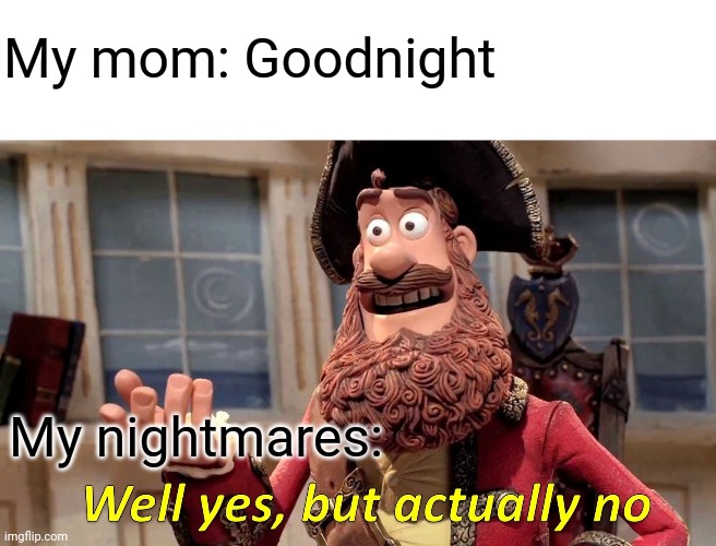 Well Yes, But Actually No Meme | My mom: Goodnight; My nightmares: | image tagged in memes,well yes but actually no | made w/ Imgflip meme maker