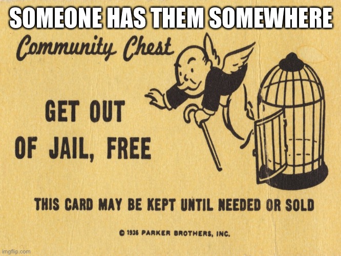 Get out of jail free card Monopoly | SOMEONE HAS THEM SOMEWHERE | image tagged in get out of jail free card monopoly | made w/ Imgflip meme maker