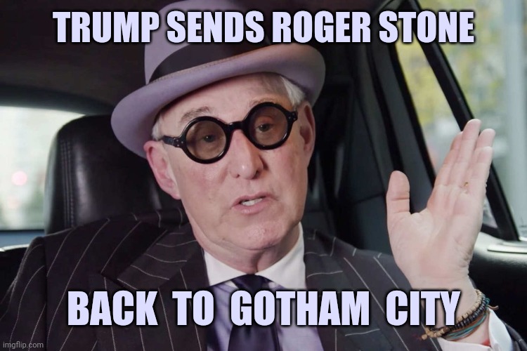 "It's better to be infamous than never to be famous at all" | TRUMP SENDS ROGER STONE; BACK  TO  GOTHAM  CITY | image tagged in roger stone convict,commuted,sentence,batman,funny,memes | made w/ Imgflip meme maker