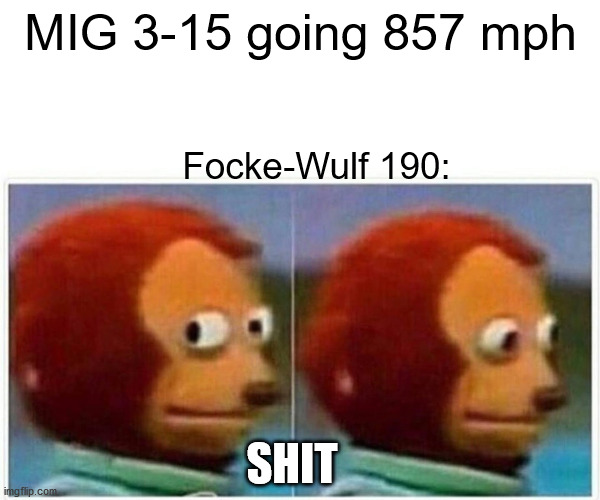 MIG 3-15 | MIG 3-15 going 857 mph; Focke-Wulf 190:; SHIT | image tagged in memes,monkey puppet | made w/ Imgflip meme maker