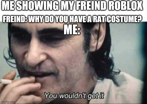 Rats United! | ME SHOWING MY FREIND ROBLOX; FREIND: WHY DO YOU HAVE A RAT COSTUME? ME: | image tagged in you wouldn't get it,roblox,rats united,memes,joker movie | made w/ Imgflip meme maker