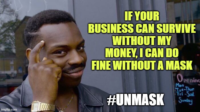 Roll Safe Think About It Meme | IF YOUR BUSINESS CAN SURVIVE WITHOUT MY MONEY, I CAN DO FINE WITHOUT A MASK #UNMASK | image tagged in memes,roll safe think about it | made w/ Imgflip meme maker