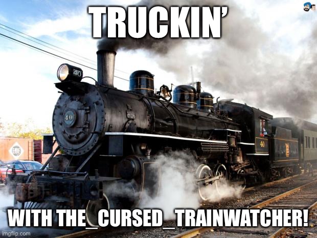 He would make a great ImgFlip President. But I need to work on this campaign slogan... | TRUCKIN’; WITH THE_CURSED_TRAINWATCHER! | image tagged in train,imgflip community,imgflip trends,imgflip,imgflipper,imgflip user | made w/ Imgflip meme maker