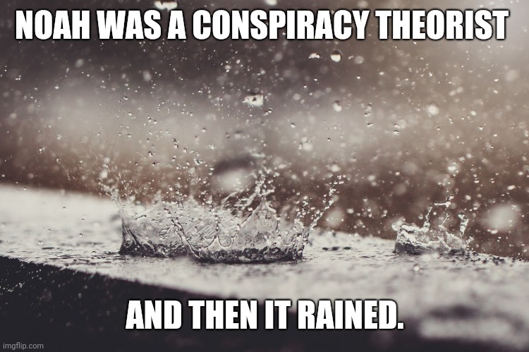 Noah conspiracy | NOAH WAS A CONSPIRACY THEORIST; AND THEN IT RAINED. | image tagged in truth,conspiracy theory | made w/ Imgflip meme maker