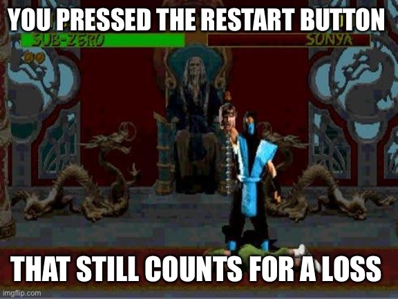 Sub Zero Fatality Mortal Kombat | YOU PRESSED THE RESTART BUTTON; THAT STILL COUNTS FOR A LOSS | image tagged in sub zero fatality mortal kombat | made w/ Imgflip meme maker