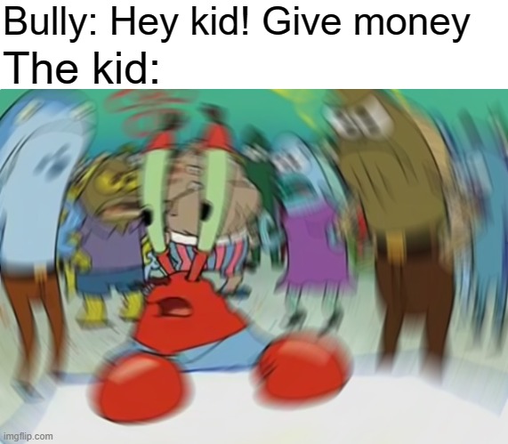 The kid might be mr krabs blur | Bully: Hey kid! Give money; The kid: | image tagged in memes,mr krabs blur meme | made w/ Imgflip meme maker