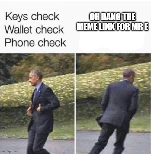 keys check wallet check phone check | OH DANG THE MEME LINK FOR MR E | image tagged in keys check wallet check phone check | made w/ Imgflip meme maker