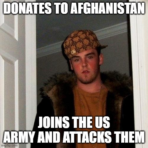Scumbag Steve | DONATES TO AFGHANISTAN; JOINS THE US ARMY AND ATTACKS THEM | image tagged in memes,scumbag steve | made w/ Imgflip meme maker