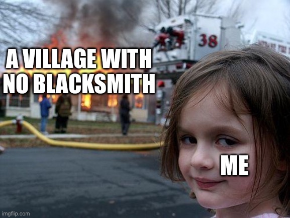 Disaster Girl | A VILLAGE WITH NO BLACKSMITH; ME | image tagged in memes,disaster girl | made w/ Imgflip meme maker