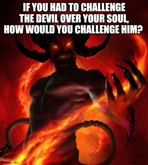 You get a huge sum of money if you win. | IF YOU HAD TO CHALLENGE THE DEVIL OVER YOUR SOUL, HOW WOULD YOU CHALLENGE HIM? | image tagged in tag be gone tm,poof tags be gone | made w/ Imgflip meme maker