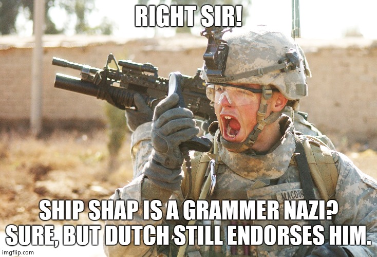 US Army Soldier yelling radio iraq war | RIGHT SIR! SHIP SHAP IS A GRAMMER NAZI? SURE, BUT DUTCH STILL ENDORSES HIM. | image tagged in us army soldier yelling radio iraq war | made w/ Imgflip meme maker