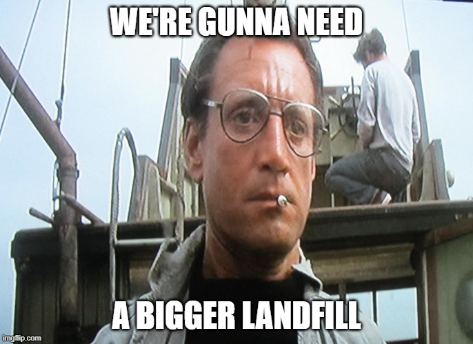 We're going to need a bigger | WE'RE GUNNA NEED; A BIGGER LANDFILL | image tagged in we're going to need a bigger | made w/ Imgflip meme maker