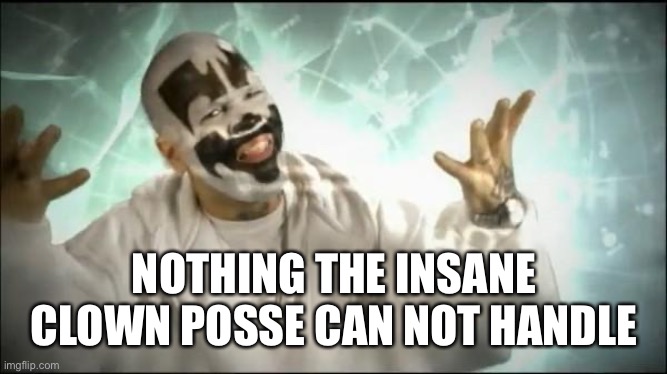 Insane Clown Posse | NOTHING THE INSANE CLOWN POSSE CAN NOT HANDLE | image tagged in insane clown posse | made w/ Imgflip meme maker