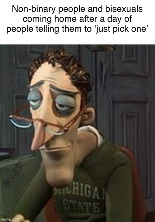 Coraline Dad | Non-binary people and bisexuals coming home after a day of people telling them to ‘just pick one’ | image tagged in coraline dad,me_irlgbt | made w/ Imgflip meme maker