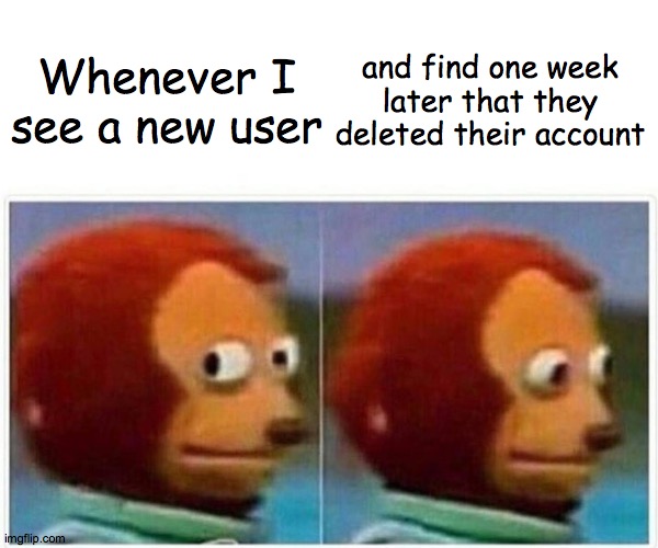 Oh well, short lived it was! | Whenever I see a new user; and find one week later that they deleted their account | image tagged in memes,monkey puppet,imgflip users,new users,deleted accounts | made w/ Imgflip meme maker