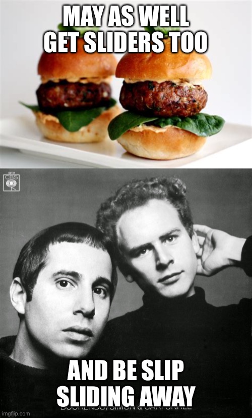MAY AS WELL GET SLIDERS TOO AND BE SLIP SLIDING AWAY | image tagged in simon and garfunkel | made w/ Imgflip meme maker