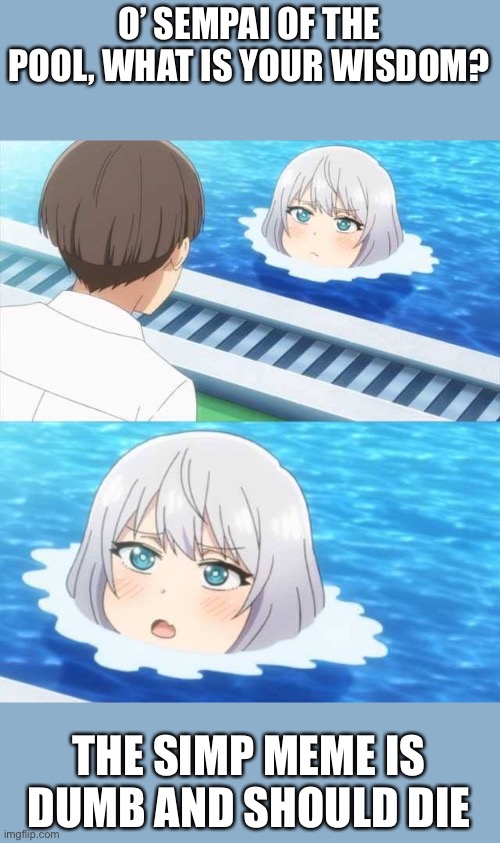 Senpai Of The Pool | O’ SEMPAI OF THE POOL, WHAT IS YOUR WISDOM? THE SIMP MEME IS DUMB AND SHOULD DIE | image tagged in senpai of the pool | made w/ Imgflip meme maker