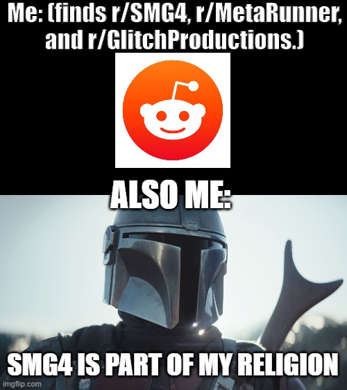 SMG4 is a Religion | Me: (finds r/SMG4, r/MetaRunner, and r/GlitchProductions.); ALSO ME:; SMG4 IS PART OF MY RELIGION | image tagged in the mandalorian | made w/ Imgflip meme maker