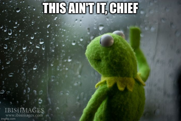 kermit window | THIS AIN'T IT, CHIEF | image tagged in kermit window | made w/ Imgflip meme maker