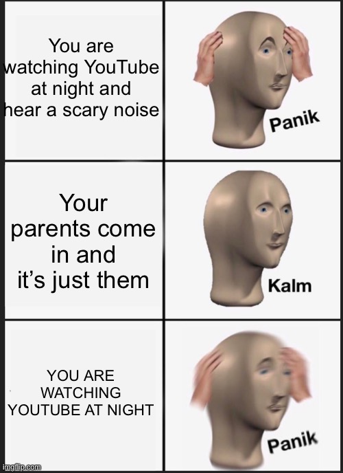 Panik Kalm Panik Meme | You are watching YouTube at night and hear a scary noise; Your parents come in and it’s just them; YOU ARE WATCHING YOUTUBE AT NIGHT | image tagged in memes,panik kalm panik | made w/ Imgflip meme maker