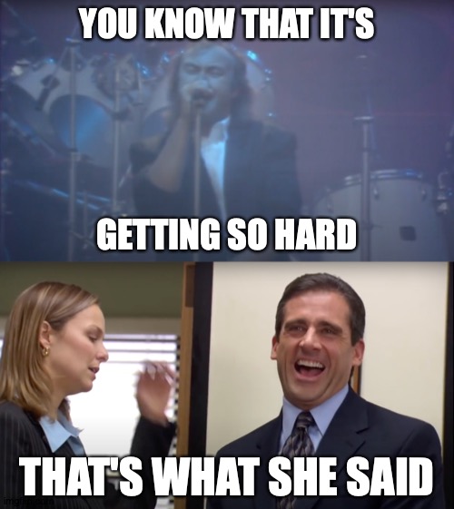 Wow. That Is Really Hard. | YOU KNOW THAT IT'S; GETTING SO HARD; THAT'S WHAT SHE SAID | image tagged in memes,genesis,the office,that's what she said,mama | made w/ Imgflip meme maker