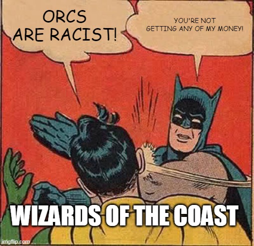 Batman Slapping Robin Meme | ORCS ARE RACIST! YOU'RE NOT GETTING ANY OF MY MONEY! WIZARDS OF THE COAST | image tagged in memes,batman slapping robin | made w/ Imgflip meme maker