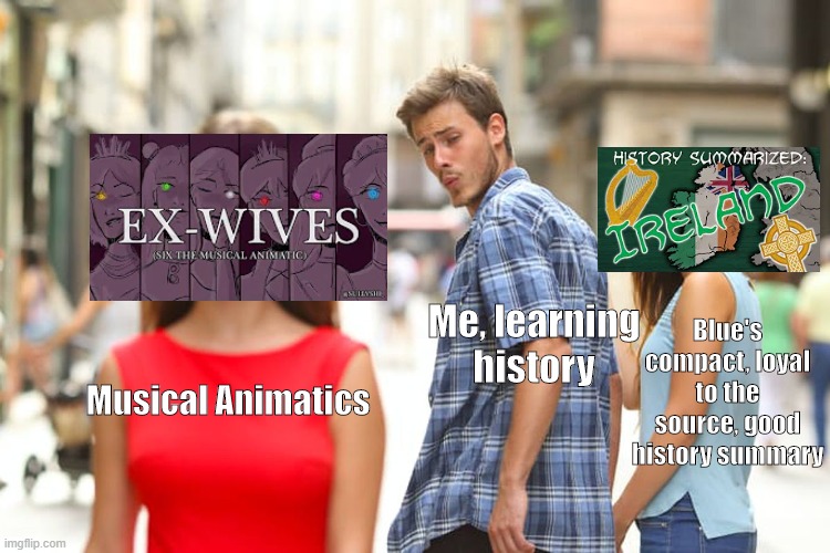 Distracted Boyfriend Meme | Blue's compact, loyal to the source, good history summary; Me, learning history; Musical Animatics | image tagged in memes,distracted boyfriend,history,musical,musicals,animation | made w/ Imgflip meme maker
