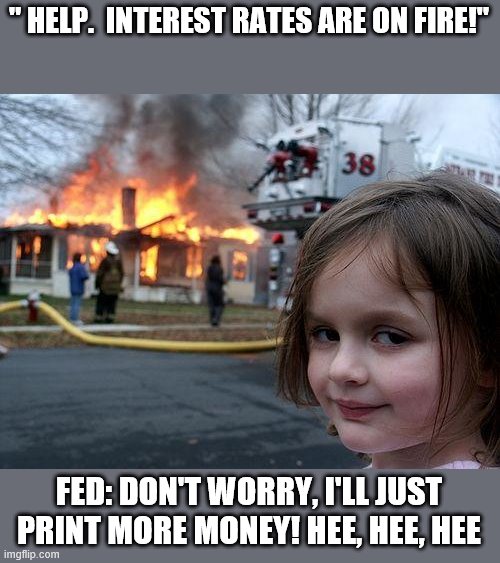 Disaster Girl | " HELP.  INTEREST RATES ARE ON FIRE!"; FED: DON'T WORRY, I'LL JUST PRINT MORE MONEY! HEE, HEE, HEE | image tagged in memes,disaster girl | made w/ Imgflip meme maker