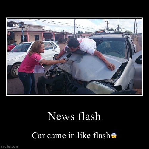 News flash | image tagged in funny,demotivationals,news,flash,newsflash,car crash | made w/ Imgflip demotivational maker