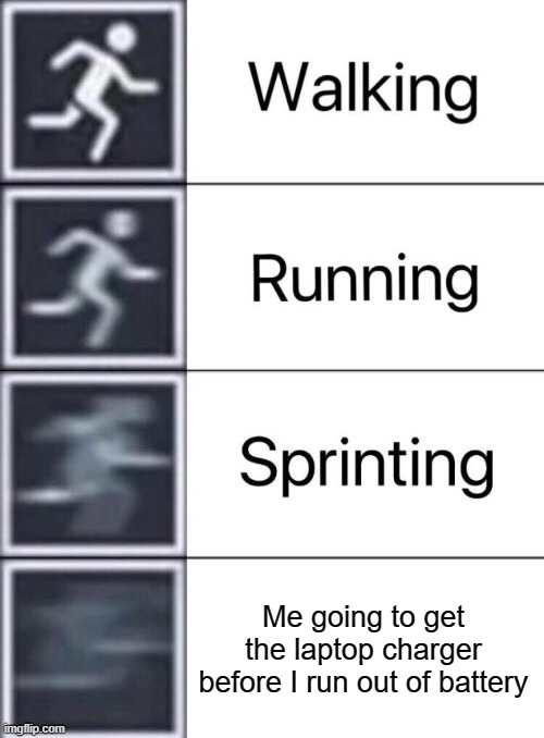 Walking, Running, Sprinting | Me going to get the laptop charger before I run out of battery | image tagged in walking running sprinting | made w/ Imgflip meme maker