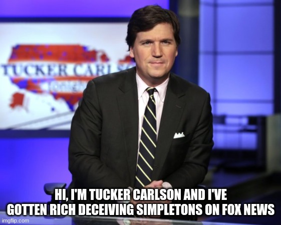 Tucker Carlson | HI, I'M TUCKER CARLSON AND I'VE GOTTEN RICH DECEIVING SIMPLETONS ON FOX NEWS | image tagged in fox news,tucker carlson,simpletons | made w/ Imgflip meme maker