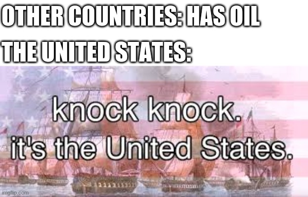 knock knock | OTHER COUNTRIES: HAS OIL; THE UNITED STATES: | image tagged in knock knock its the united states | made w/ Imgflip meme maker