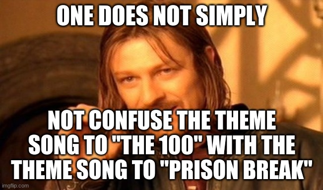 They both have that same vocalizing woman. | ONE DOES NOT SIMPLY; NOT CONFUSE THE THEME SONG TO "THE 100" WITH THE THEME SONG TO "PRISON BREAK" | image tagged in memes,one does not simply,prison break,the 100,fox,the cw | made w/ Imgflip meme maker
