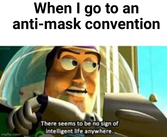 There seems to be no sign of intelligent life anywhere | When I go to an anti-mask convention | image tagged in there seems to be no sign of intelligent life anywhere | made w/ Imgflip meme maker