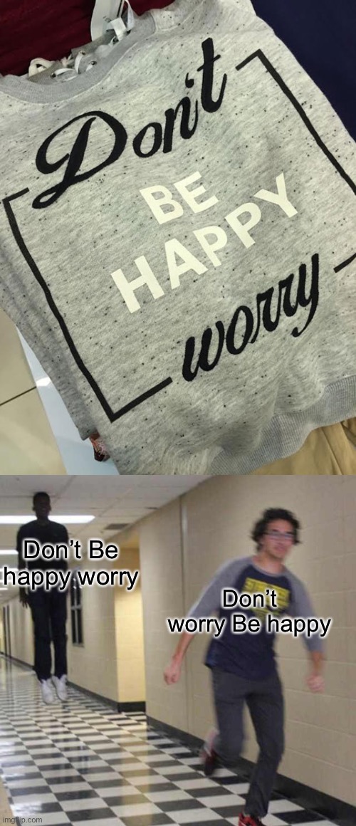 Don't be happy worry |  Don’t Be happy worry; Don’t worry Be happy | image tagged in memes,floating boy chasing running boy,don't worry be happy | made w/ Imgflip meme maker